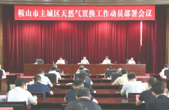 鞍山市主城区天然气置换工作动员部署会议召开